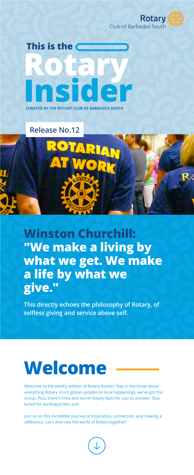 This is the Rotary Insider curated by the Rotary Club of Barbados South Release No.12  Winston Churchill: "We make a living by what we get. We make a life by what we give." This directly echoes the philosophy of Rotary, of selfless giving and service above self.  Welcome to the weekly edition of Rotary Insider! Stay in the know about everything Rotary. From global updates to local happenings, we've got the scoop. Plus, there's trivia and secret Rotary facts for you to uncover. Stay tuned for exciting prizes, too!   Join us on this incredible journey of inspiration, connection, and making a difference. Let's dive into the world of Rotary together!