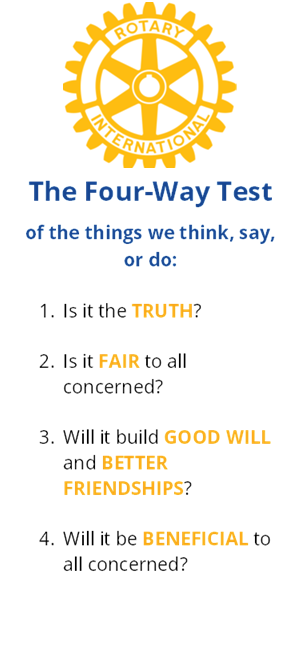 The Four-Way Test of the things we think, say, or do: 1 Is it the truth? 2 Is it fair to all concerned? 3 Will it build good will and better friendships? 4 Will it be beneficial to all concerned?