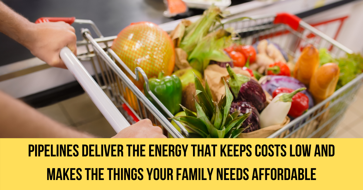 Pipelines deliver the energy that keeps costs low and makes the things your family needs more affordable