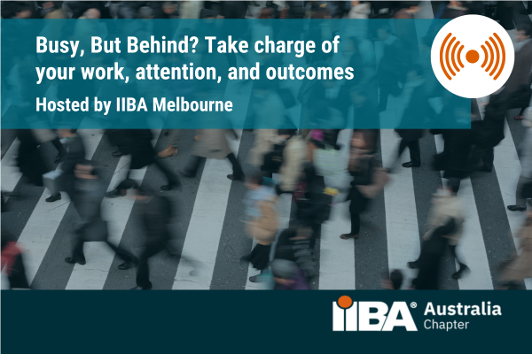 IIBA Melbourne (Online) - Busy, But Behind? Take charge of your work, attention, and outcomes